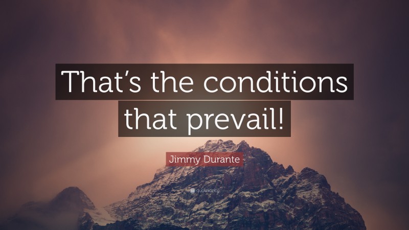 Jimmy Durante Quote: “That’s the conditions that prevail!”