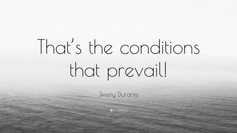 Jimmy Durante Quote: “That’s the conditions that prevail!”