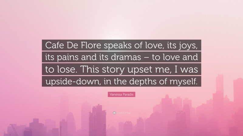 Vanessa Paradis Quote: “Cafe De Flore speaks of love, its joys, its pains and its dramas – to love and to lose. This story upset me, I was upside-down, in the depths of myself.”