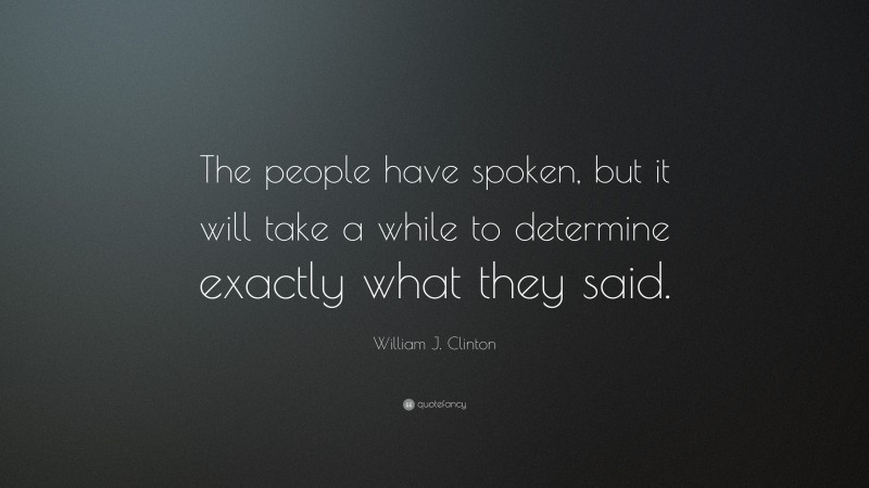William J. Clinton Quote: “The people have spoken, but it will take a while to determine exactly what they said.”