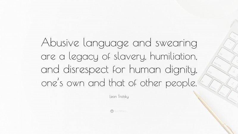 Leon Trotsky Quote: “Abusive language and swearing are a legacy of slavery, humiliation, and disrespect for human dignity, one’s own and that of other people.”