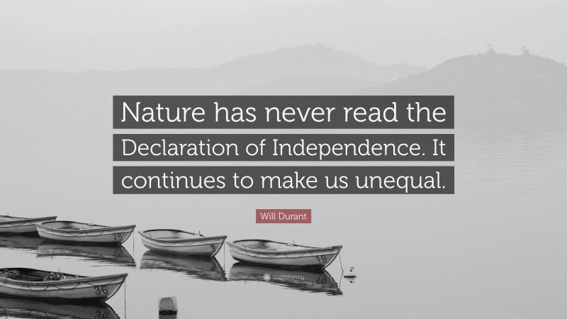 Will Durant Quote: “Nature has never read the Declaration of Independence. It continues to make us unequal.”