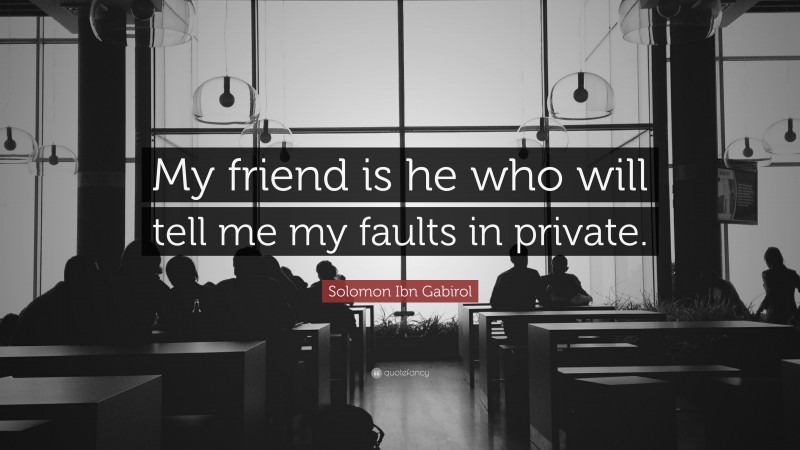 Solomon Ibn Gabirol Quote: “My friend is he who will tell me my faults in private.”