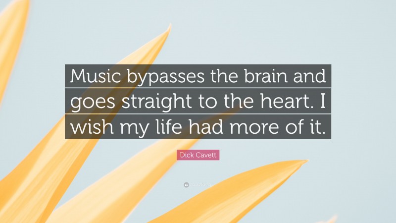 Dick Cavett Quote: “Music bypasses the brain and goes straight to the heart. I wish my life had more of it.”