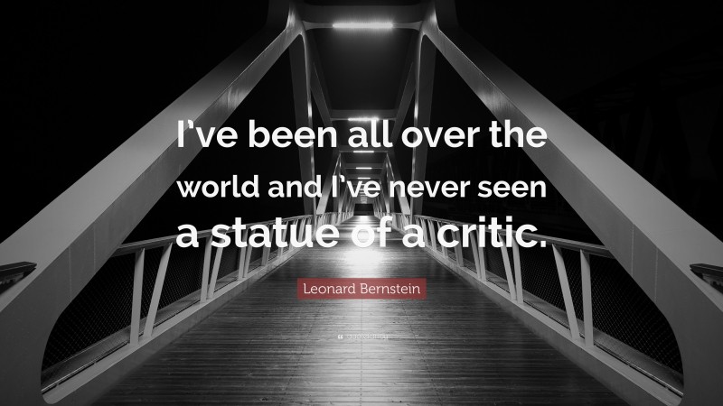 Leonard Bernstein Quote: “I’ve been all over the world and I’ve never seen a statue of a critic.”