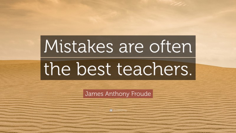 James Anthony Froude Quote: “Mistakes are often the best teachers.”