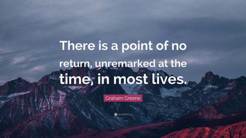 Graham Greene Quote: “There is a point of no return, unremarked at the time, in most lives.”