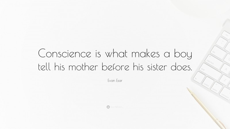 Evan Esar Quote: “Conscience is what makes a boy tell his mother before his sister does.”