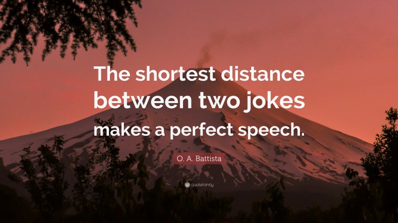 O. A. Battista Quote: “The shortest distance between two jokes makes a perfect speech.”