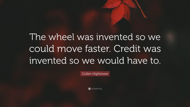 Cullen Hightower Quote: “The wheel was invented so we could move faster. Credit was invented so we would have to.”