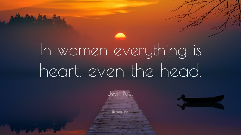 Jean Paul Quote: “In women everything is heart, even the head.”