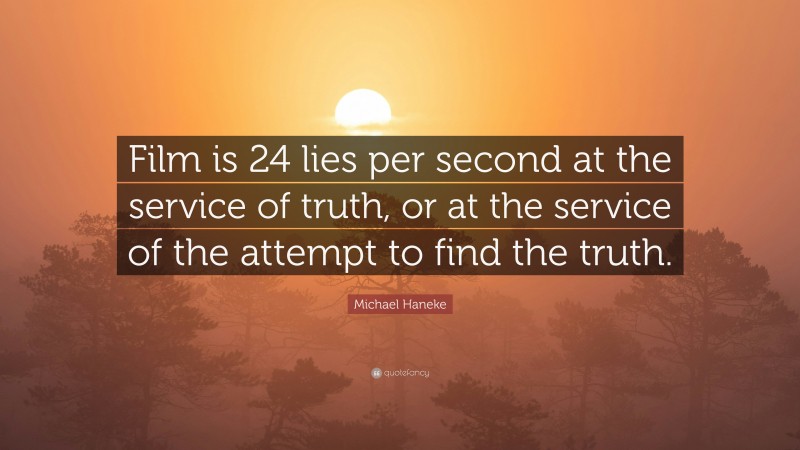 Michael Haneke Quote: “Film is 24 lies per second at the service of truth, or at the service of the attempt to find the truth.”