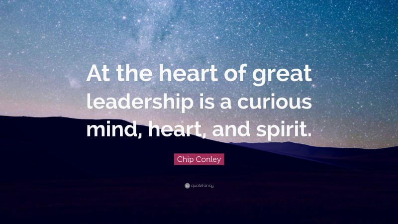 Chip Conley Quote: “At the heart of great leadership is a curious mind, heart, and spirit.”