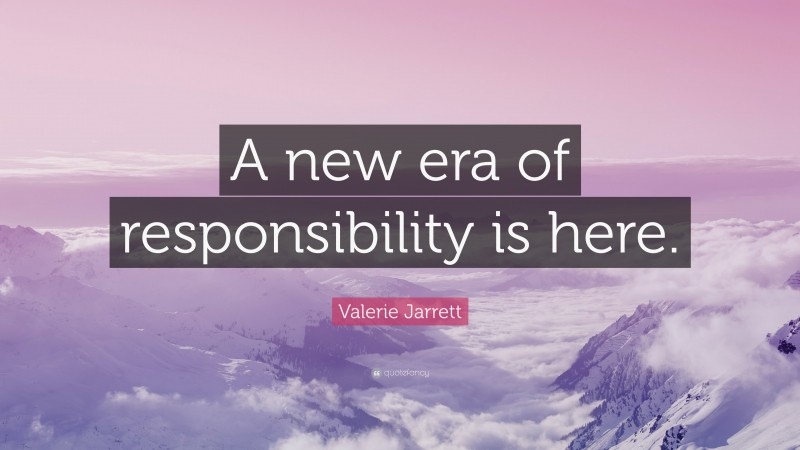 Valerie Jarrett Quote: “A new era of responsibility is here.”