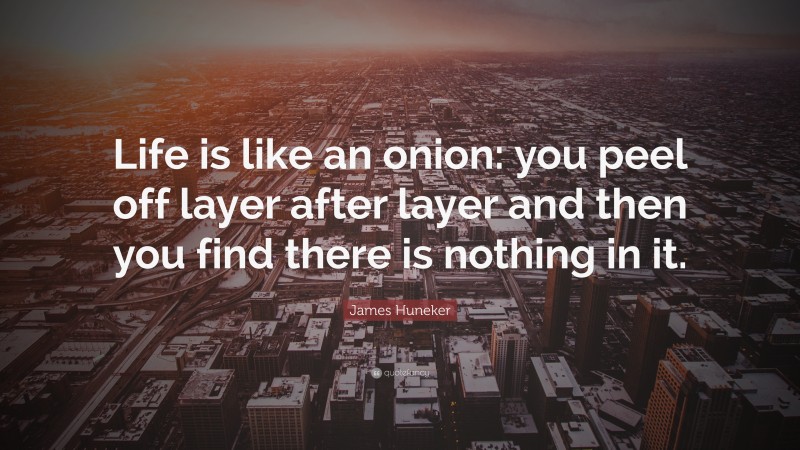 James Huneker Quote: “Life is like an onion: you peel off layer after layer and then you find there is nothing in it.”