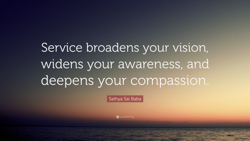 Sathya Sai Baba Quote: “Service broadens your vision, widens your awareness, and deepens your compassion.”
