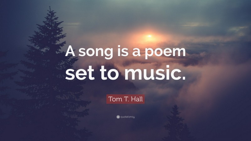 Tom T. Hall Quote: “A song is a poem set to music.”