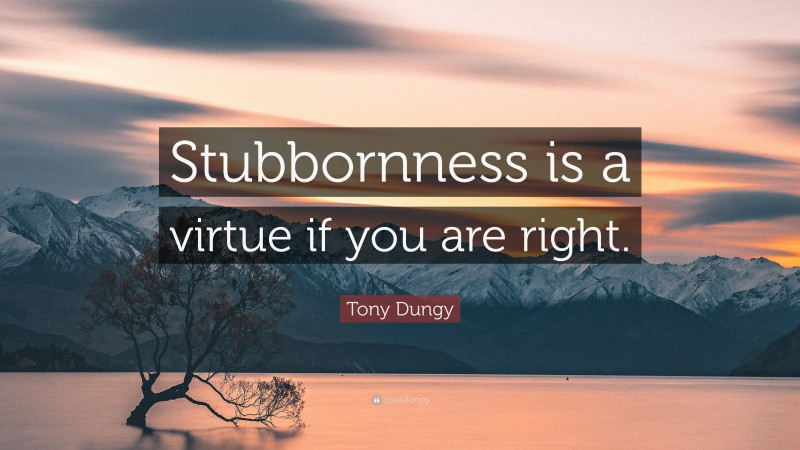 Tony Dungy Quote: “Stubbornness is a virtue if you are right.”