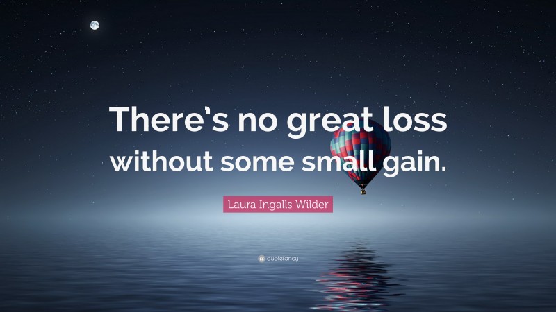 Laura Ingalls Wilder Quote: “There’s no great loss without some small gain.”