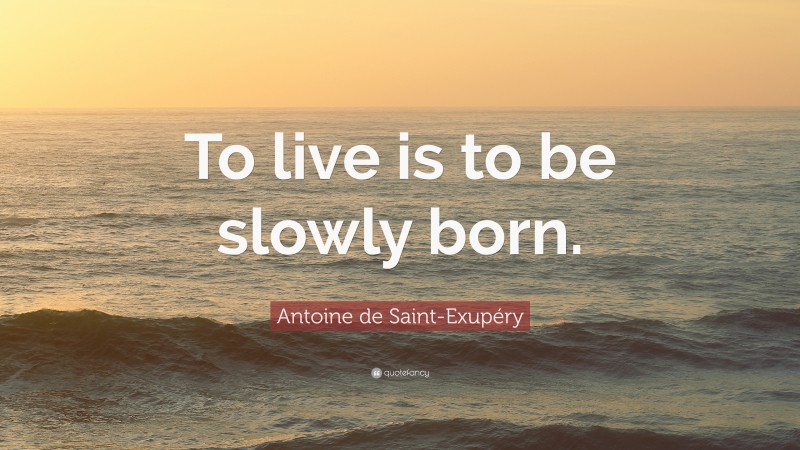 Antoine de Saint-Exupéry Quote: “To live is to be slowly born.”
