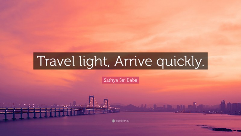Sathya Sai Baba Quote: “Travel light, Arrive quickly.”