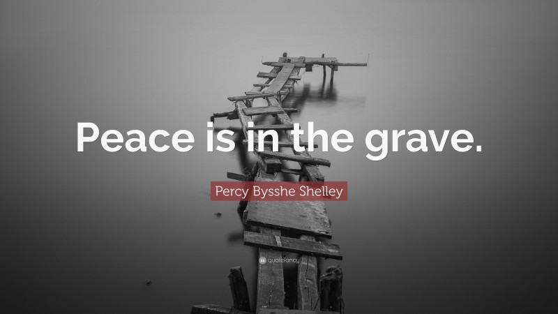 Percy Bysshe Shelley Quote: “Peace is in the grave.”