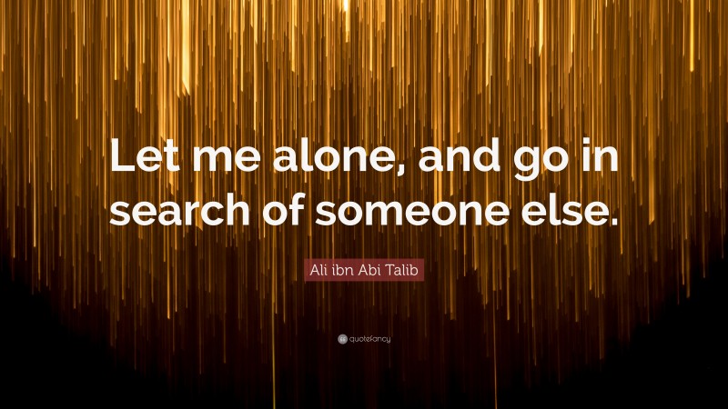 Ali ibn Abi Talib Quote: “Let me alone, and go in search of someone else.”