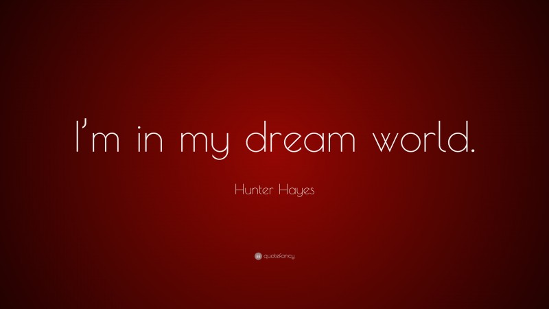 Hunter Hayes Quote: “I’m in my dream world.”