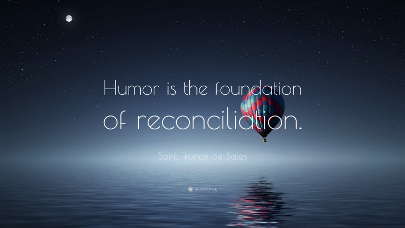 Saint Francis de Sales Quote: “Humor is the foundation of reconciliation.”