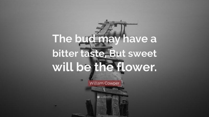 William Cowper Quote: “The bud may have a bitter taste, But sweet will be the flower.”