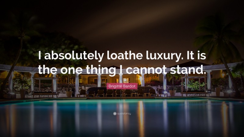 Brigitte Bardot Quote: “I absolutely loathe luxury. It is the one thing I cannot stand.”