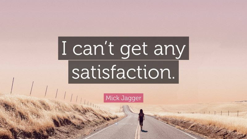 Mick Jagger Quote: “I can’t get any satisfaction.”