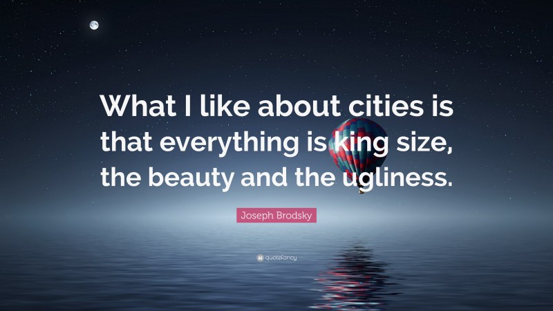 Joseph Brodsky Quote: “What I like about cities is that everything is king size, the beauty and the ugliness.”