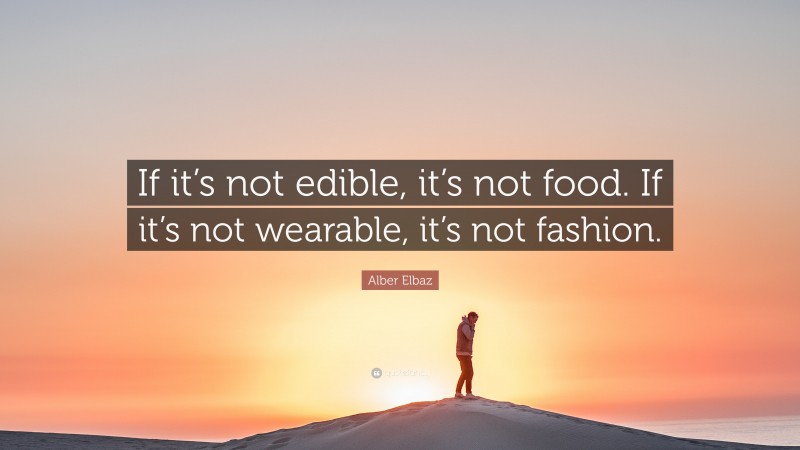 Alber Elbaz Quote: “If it’s not edible, it’s not food. If it’s not wearable, it’s not fashion.”