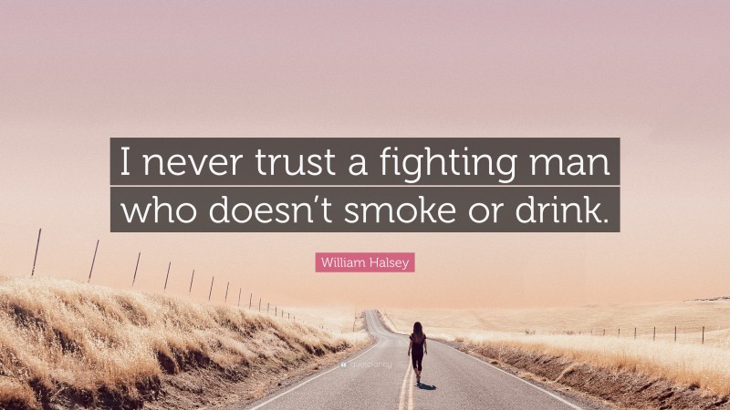 William Halsey Quote: “I never trust a fighting man who doesn’t smoke or drink.”