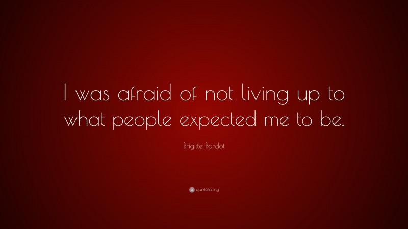 Brigitte Bardot Quote: “I was afraid of not living up to what people expected me to be.”