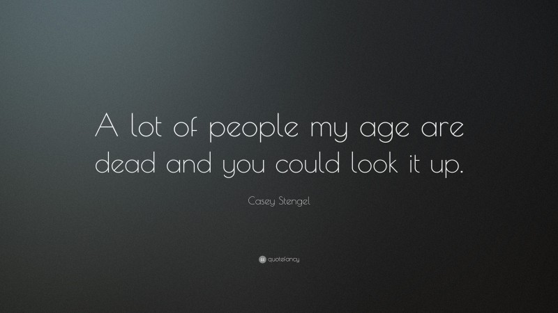 Casey Stengel Quote: “A lot of people my age are dead and you could look it up.”