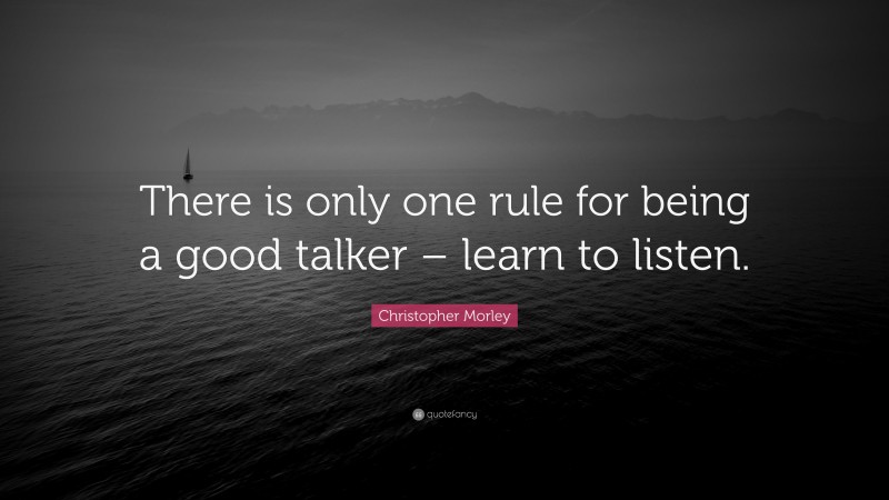 Christopher Morley Quote: “There is only one rule for being a good talker – learn to listen.”