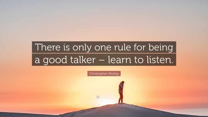 Christopher Morley Quote: “There is only one rule for being a good talker – learn to listen.”