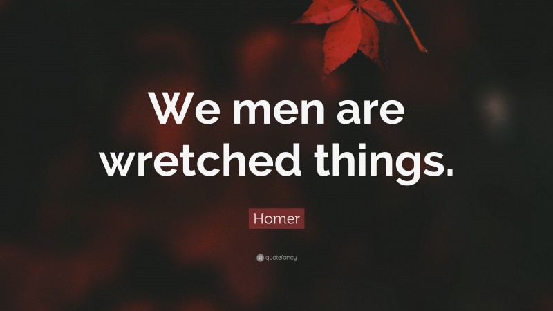 Homer Quote: “We men are wretched things.”