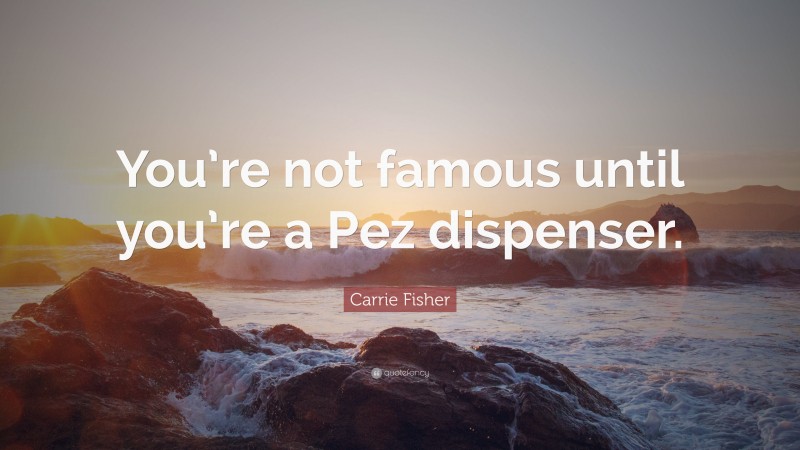 Carrie Fisher Quote: “You’re not famous until you’re a Pez dispenser.”