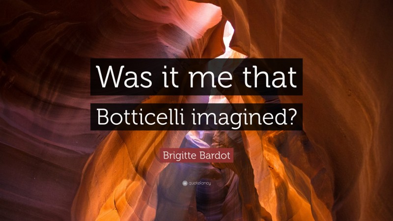 Brigitte Bardot Quote: “Was it me that Botticelli imagined?”