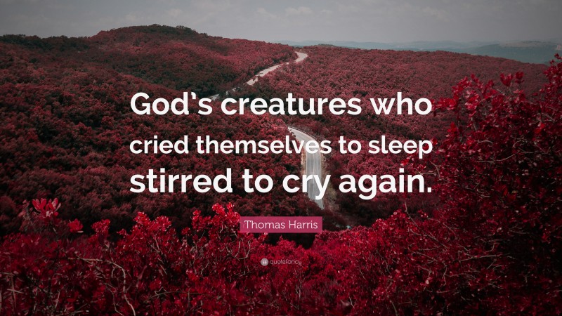 Thomas Harris Quote: “God’s creatures who cried themselves to sleep stirred to cry again.”