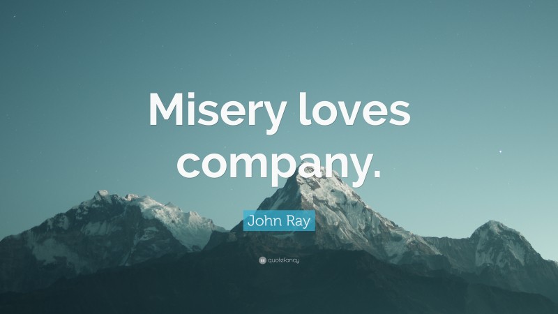 John Ray Quote: “Misery loves company.”