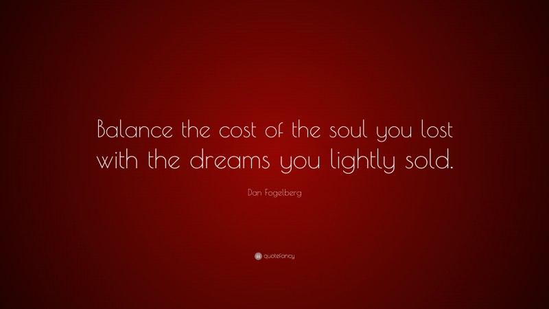 Dan Fogelberg Quote: “Balance the cost of the soul you lost with the dreams you lightly sold.”