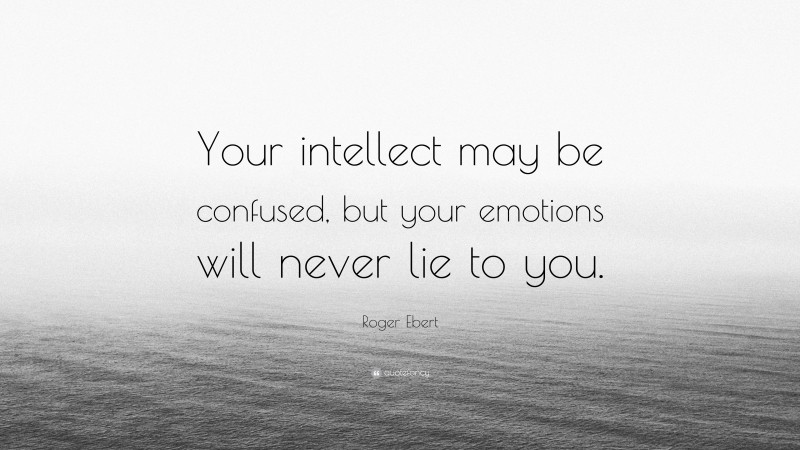 Roger Ebert Quote: “Your intellect may be confused, but your emotions will never lie to you.”