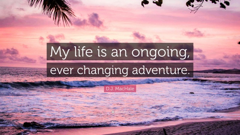 D.J. MacHale Quote: “My life is an ongoing, ever changing adventure.”