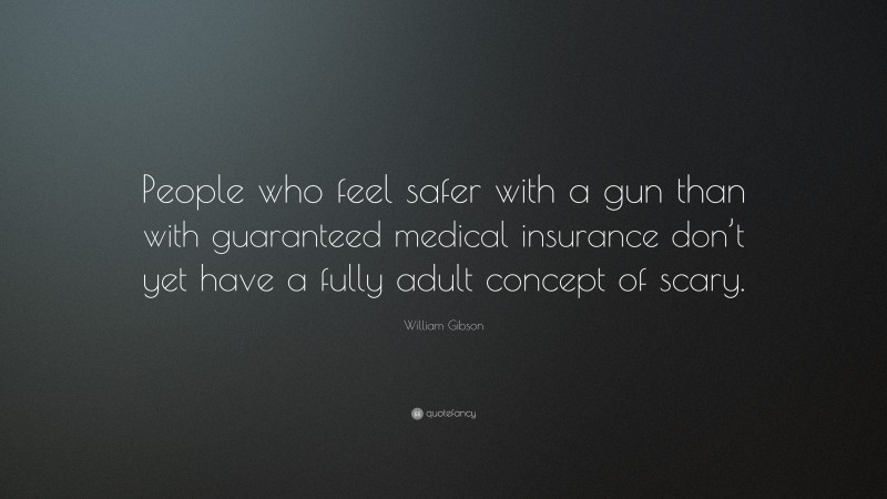 William Gibson Quote: “People who feel safer with a gun than with guaranteed medical insurance don’t yet have a fully adult concept of scary.”