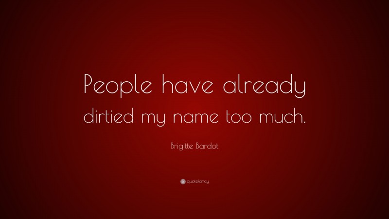 Brigitte Bardot Quote: “People have already dirtied my name too much.”