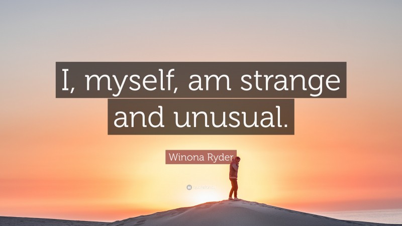 Winona Ryder Quote: “I, myself, am strange and unusual.”